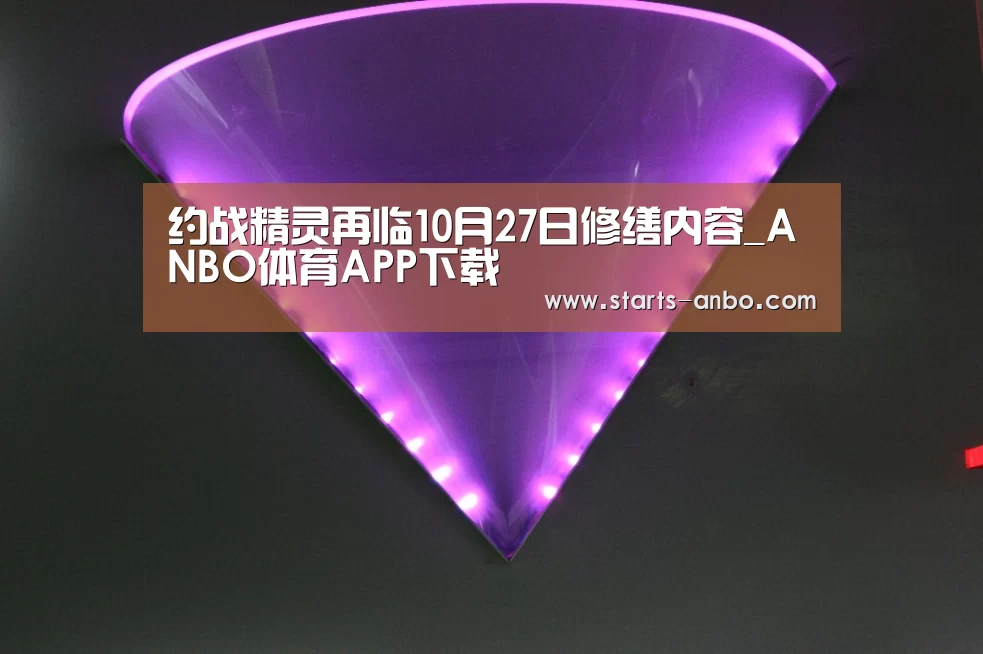 约战精灵再临10月27日修缮内容_ANBO体育APP下载(图2) 安博官方网站