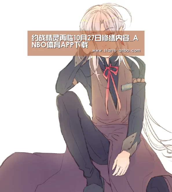 约战精灵再临10月27日修缮内容_ANBO体育APP下载(图3) 安博最新版