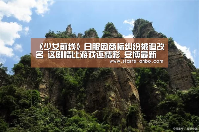 《少女前线》日服因商标纠纷被迫改名 这剧情比游戏还精彩_安博最新版(图2) 安博官方网站