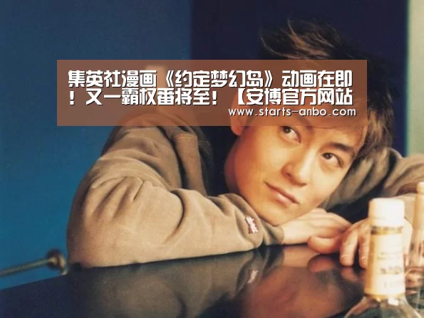 集英社漫画《约定梦幻岛》动画在即!又一霸权番将至!【安博官方网站】(图1) ANBO体育APP下载