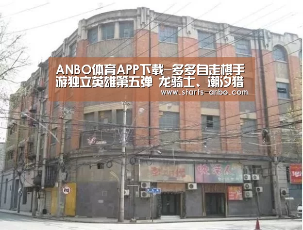 ANBO体育APP下载-多多自走棋手游独立英雄第五弹 龙骑士、潮汐猎人等亮相(图1) 安博电竞官网入口
